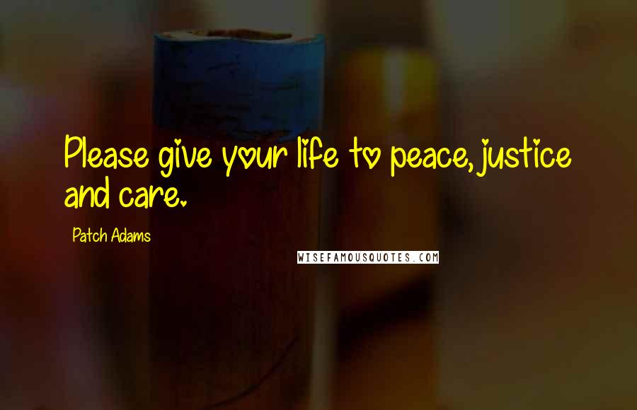 Patch Adams Quotes: Please give your life to peace, justice and care.