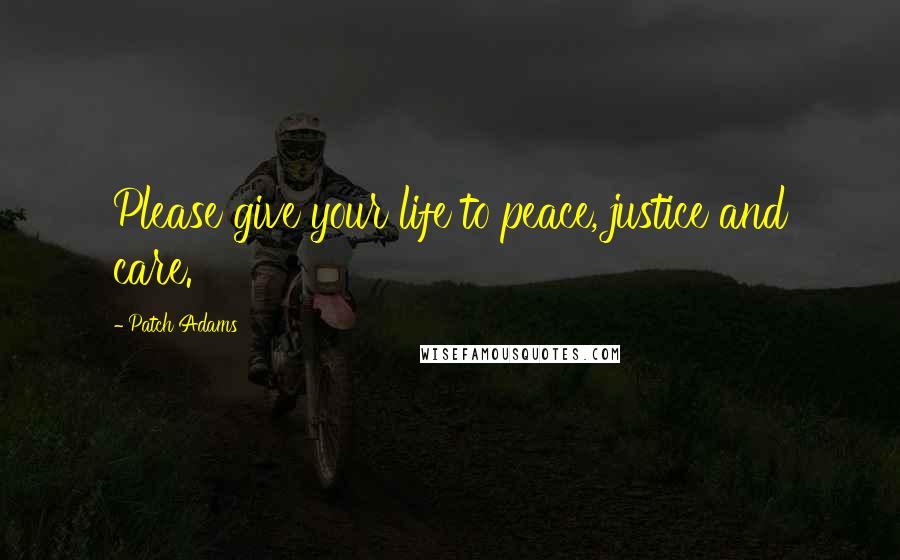 Patch Adams Quotes: Please give your life to peace, justice and care.