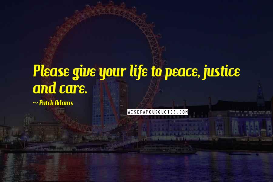 Patch Adams Quotes: Please give your life to peace, justice and care.