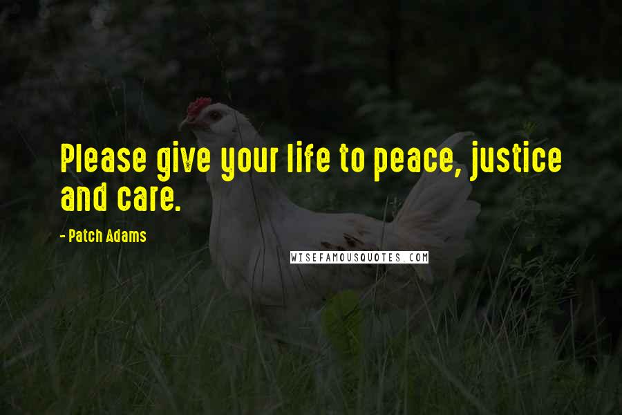 Patch Adams Quotes: Please give your life to peace, justice and care.