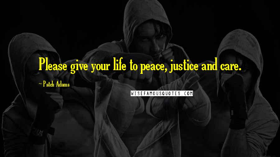 Patch Adams Quotes: Please give your life to peace, justice and care.