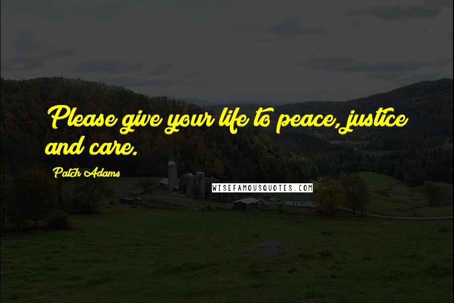 Patch Adams Quotes: Please give your life to peace, justice and care.