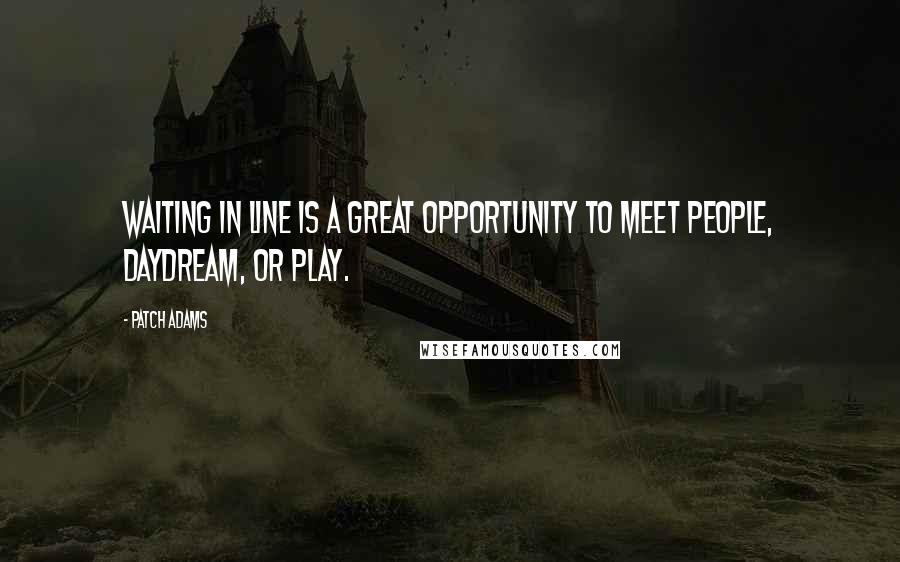 Patch Adams Quotes: Waiting in line is a great opportunity to meet people, daydream, or play.