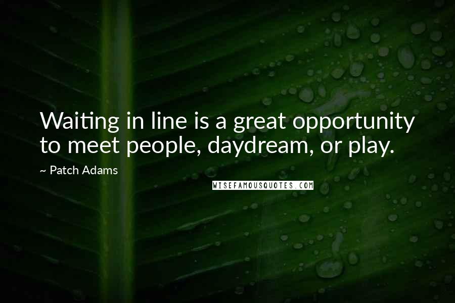 Patch Adams Quotes: Waiting in line is a great opportunity to meet people, daydream, or play.