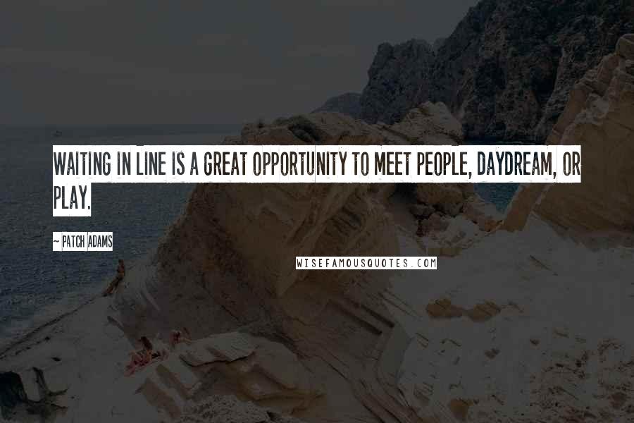 Patch Adams Quotes: Waiting in line is a great opportunity to meet people, daydream, or play.