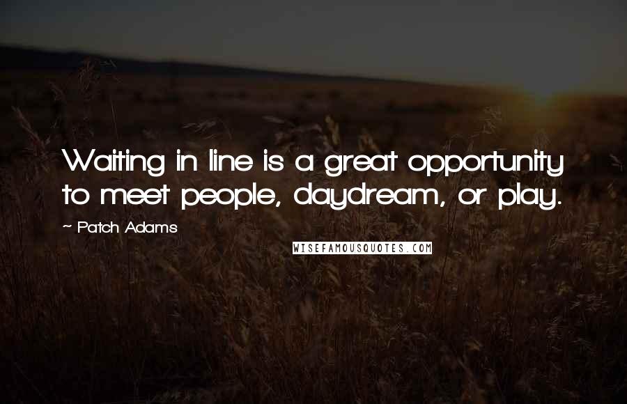 Patch Adams Quotes: Waiting in line is a great opportunity to meet people, daydream, or play.