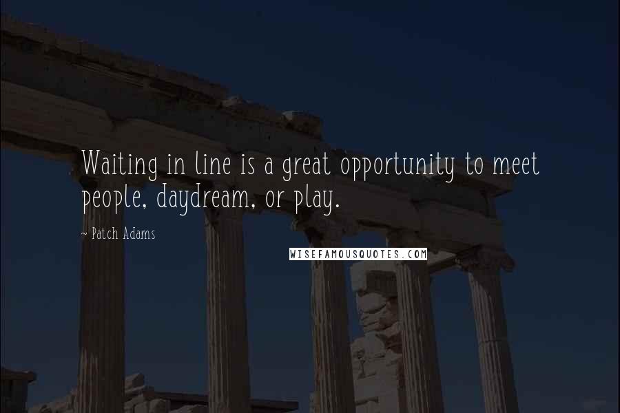 Patch Adams Quotes: Waiting in line is a great opportunity to meet people, daydream, or play.