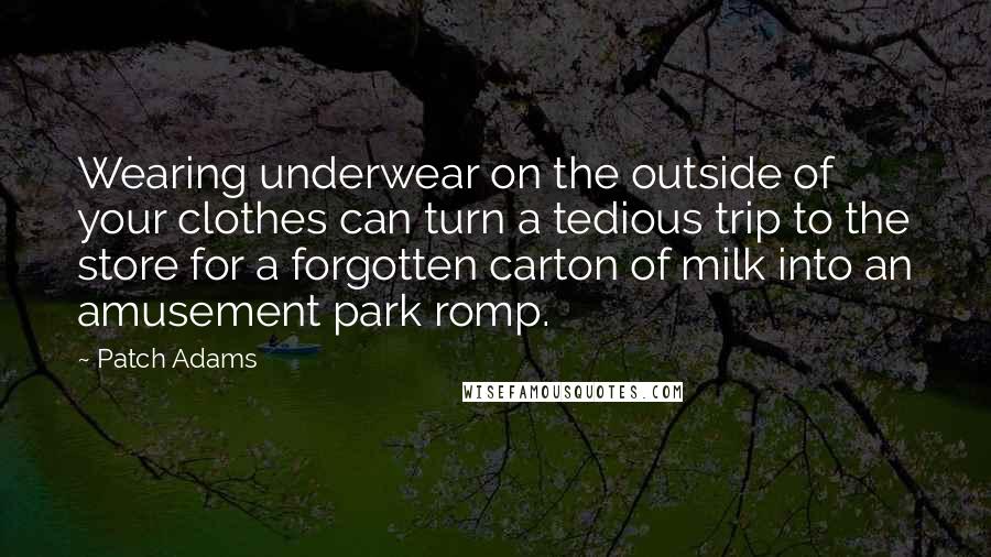Patch Adams Quotes: Wearing underwear on the outside of your clothes can turn a tedious trip to the store for a forgotten carton of milk into an amusement park romp.