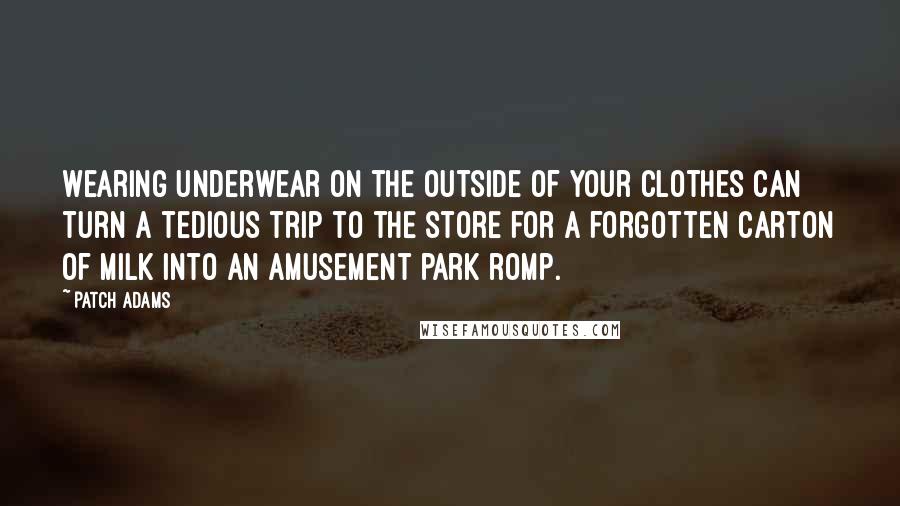 Patch Adams Quotes: Wearing underwear on the outside of your clothes can turn a tedious trip to the store for a forgotten carton of milk into an amusement park romp.