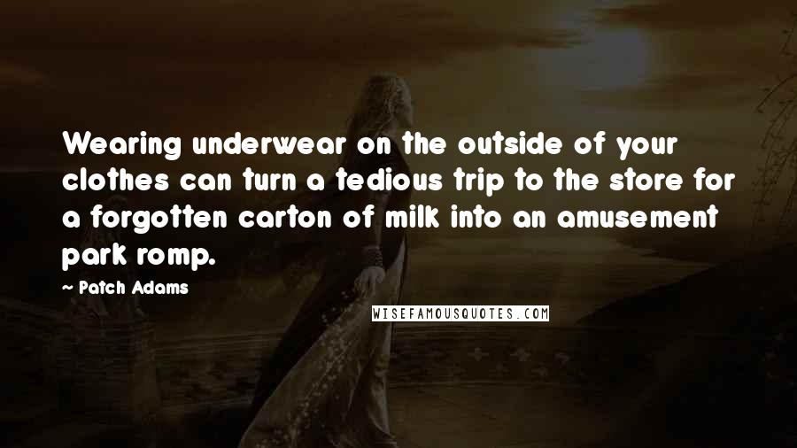 Patch Adams Quotes: Wearing underwear on the outside of your clothes can turn a tedious trip to the store for a forgotten carton of milk into an amusement park romp.