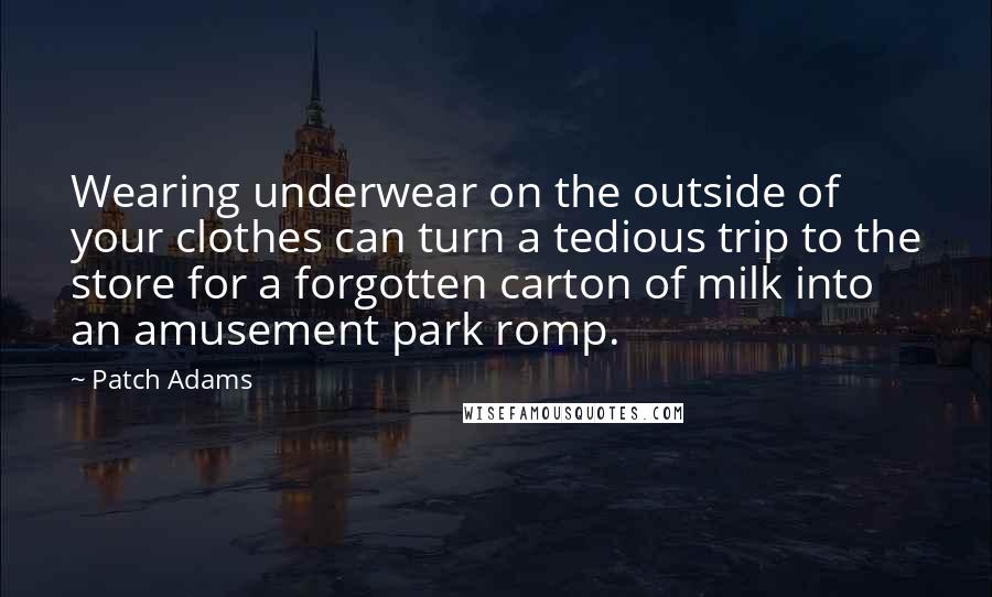Patch Adams Quotes: Wearing underwear on the outside of your clothes can turn a tedious trip to the store for a forgotten carton of milk into an amusement park romp.