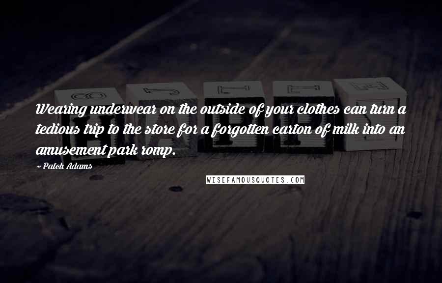 Patch Adams Quotes: Wearing underwear on the outside of your clothes can turn a tedious trip to the store for a forgotten carton of milk into an amusement park romp.