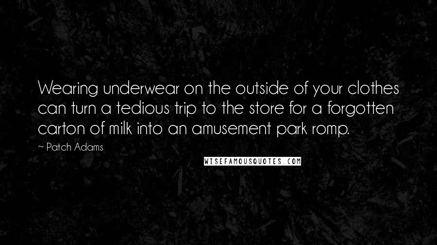 Patch Adams Quotes: Wearing underwear on the outside of your clothes can turn a tedious trip to the store for a forgotten carton of milk into an amusement park romp.