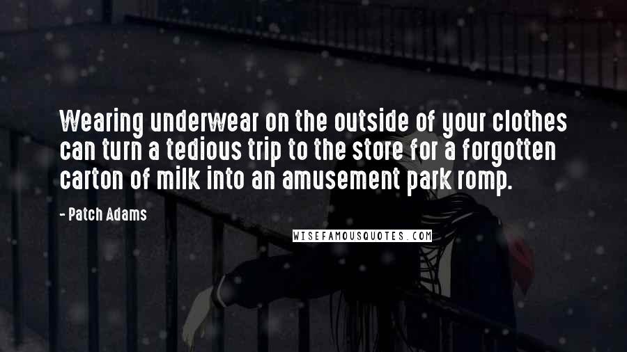 Patch Adams Quotes: Wearing underwear on the outside of your clothes can turn a tedious trip to the store for a forgotten carton of milk into an amusement park romp.