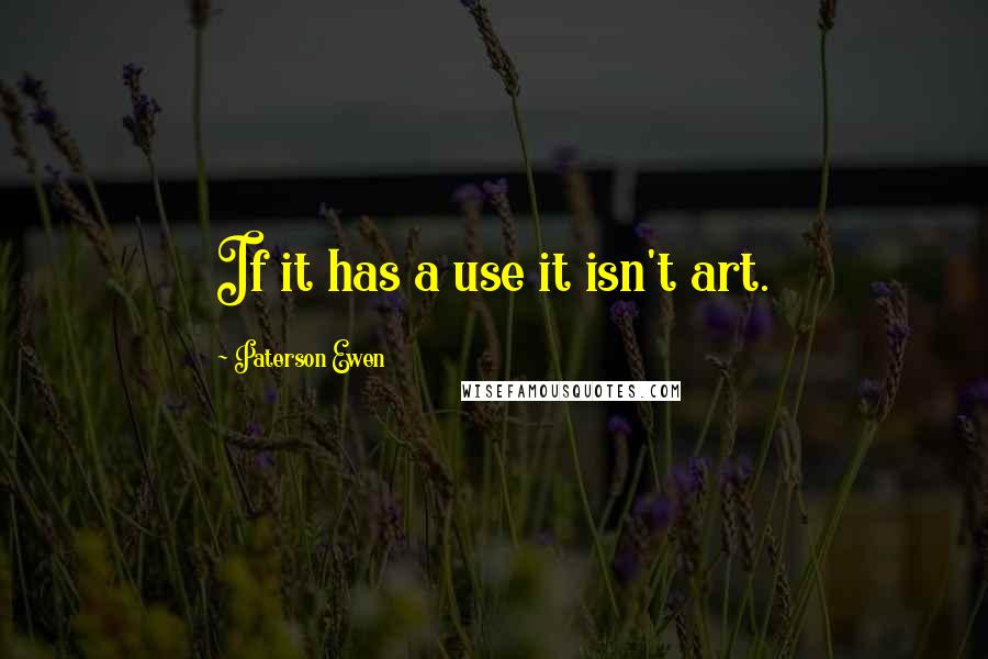 Paterson Ewen Quotes: If it has a use it isn't art.