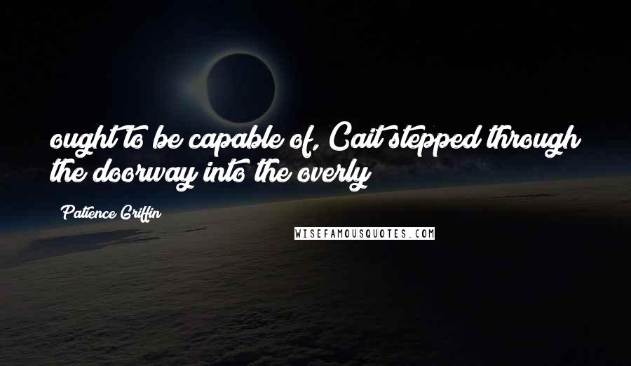 Patience Griffin Quotes: ought to be capable of, Cait stepped through the doorway into the overly