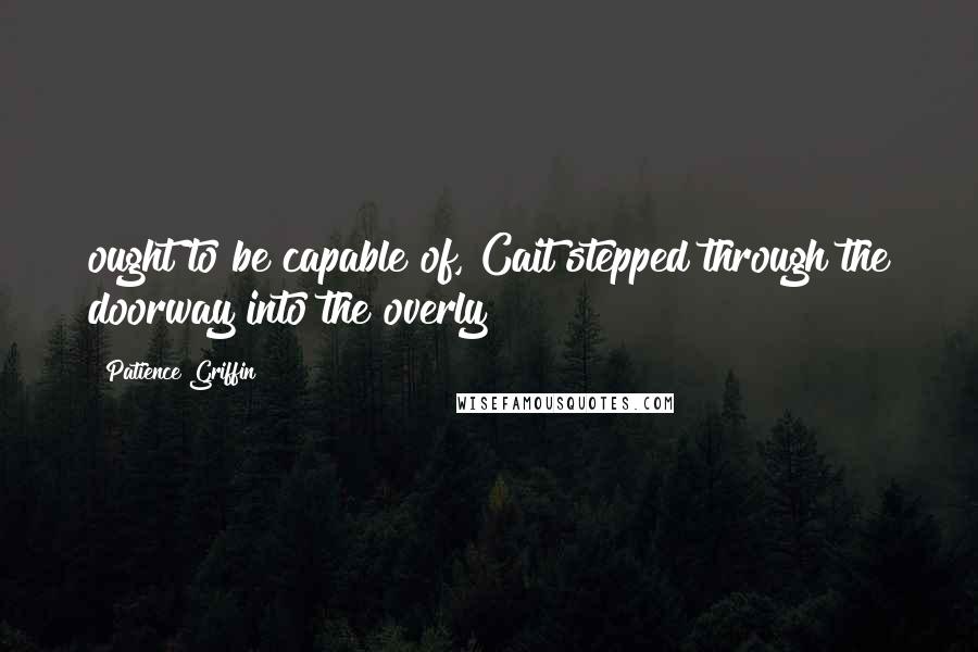 Patience Griffin Quotes: ought to be capable of, Cait stepped through the doorway into the overly