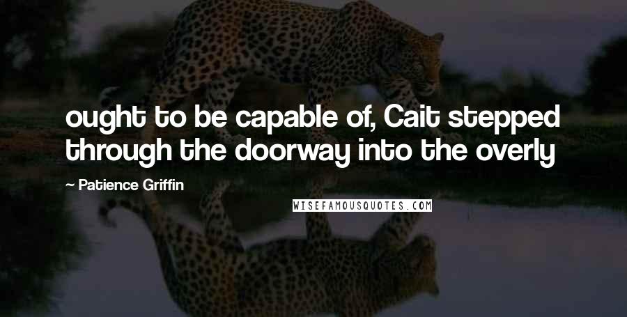 Patience Griffin Quotes: ought to be capable of, Cait stepped through the doorway into the overly