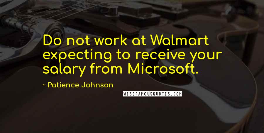 Patience Johnson Quotes: Do not work at Walmart expecting to receive your salary from Microsoft.