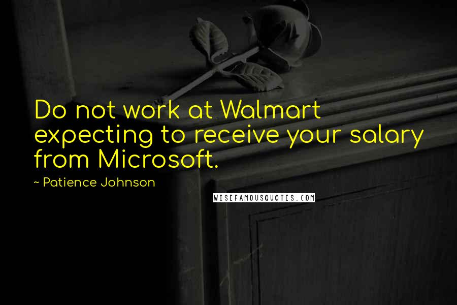 Patience Johnson Quotes: Do not work at Walmart expecting to receive your salary from Microsoft.