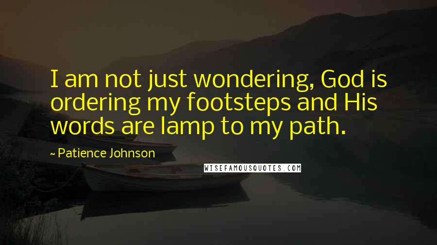 Patience Johnson Quotes: I am not just wondering, God is ordering my footsteps and His words are lamp to my path.