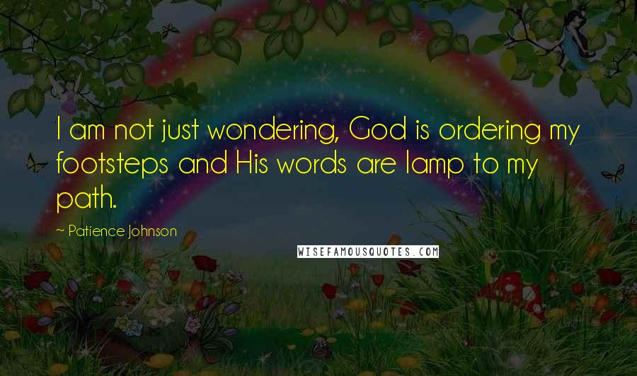 Patience Johnson Quotes: I am not just wondering, God is ordering my footsteps and His words are lamp to my path.