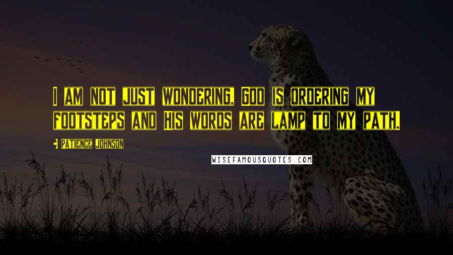 Patience Johnson Quotes: I am not just wondering, God is ordering my footsteps and His words are lamp to my path.