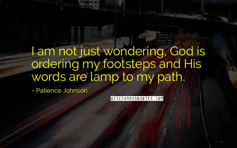 Patience Johnson Quotes: I am not just wondering, God is ordering my footsteps and His words are lamp to my path.