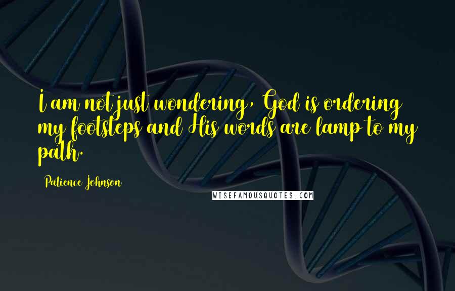 Patience Johnson Quotes: I am not just wondering, God is ordering my footsteps and His words are lamp to my path.