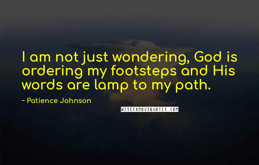 Patience Johnson Quotes: I am not just wondering, God is ordering my footsteps and His words are lamp to my path.