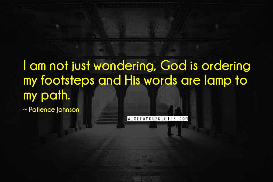 Patience Johnson Quotes: I am not just wondering, God is ordering my footsteps and His words are lamp to my path.