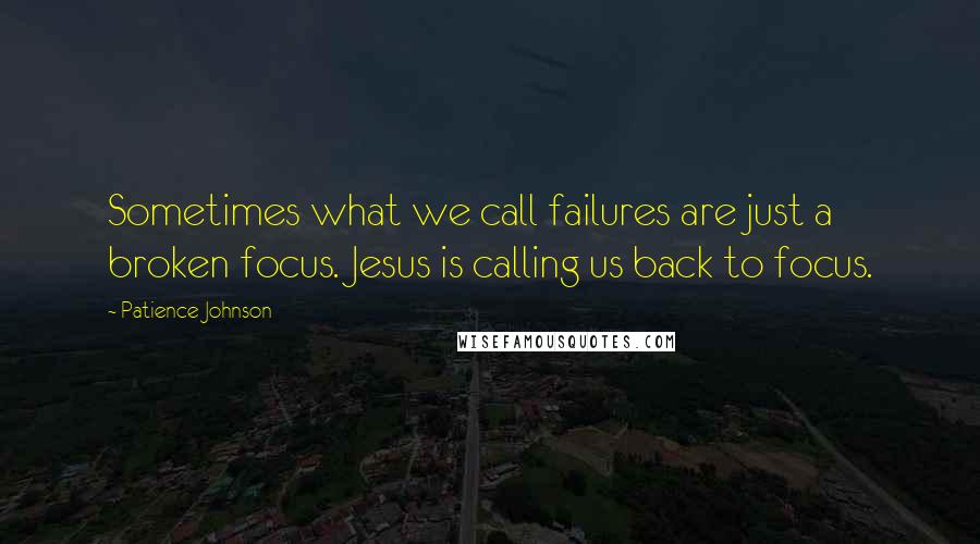Patience Johnson Quotes: Sometimes what we call failures are just a broken focus. Jesus is calling us back to focus.