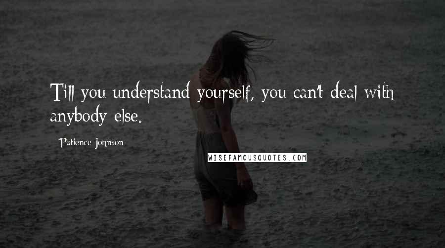 Patience Johnson Quotes: Till you understand yourself, you can't deal with anybody else.