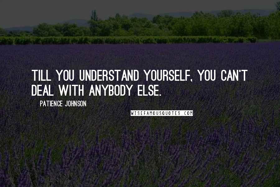 Patience Johnson Quotes: Till you understand yourself, you can't deal with anybody else.