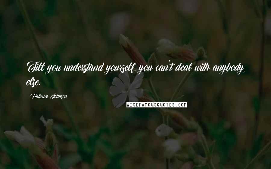 Patience Johnson Quotes: Till you understand yourself, you can't deal with anybody else.