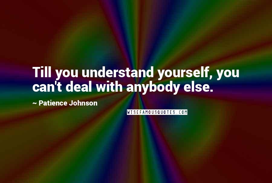 Patience Johnson Quotes: Till you understand yourself, you can't deal with anybody else.