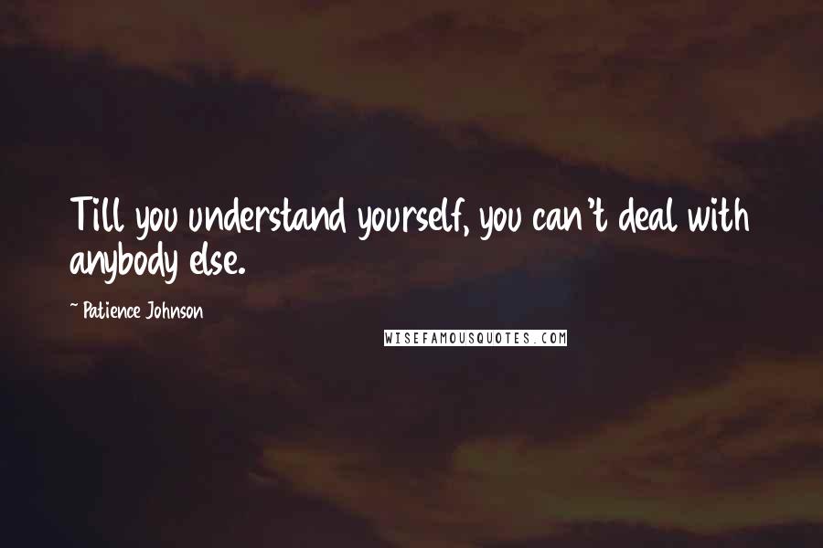 Patience Johnson Quotes: Till you understand yourself, you can't deal with anybody else.