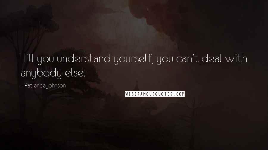 Patience Johnson Quotes: Till you understand yourself, you can't deal with anybody else.