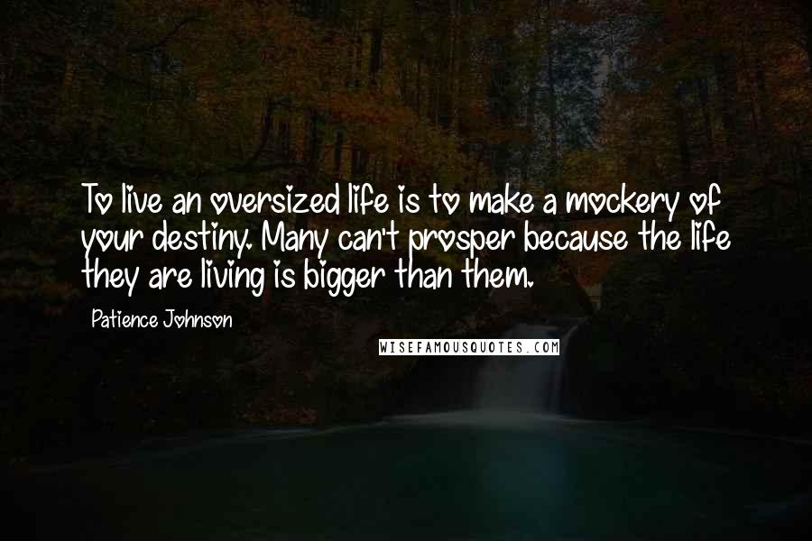 Patience Johnson Quotes: To live an oversized life is to make a mockery of your destiny. Many can't prosper because the life they are living is bigger than them.