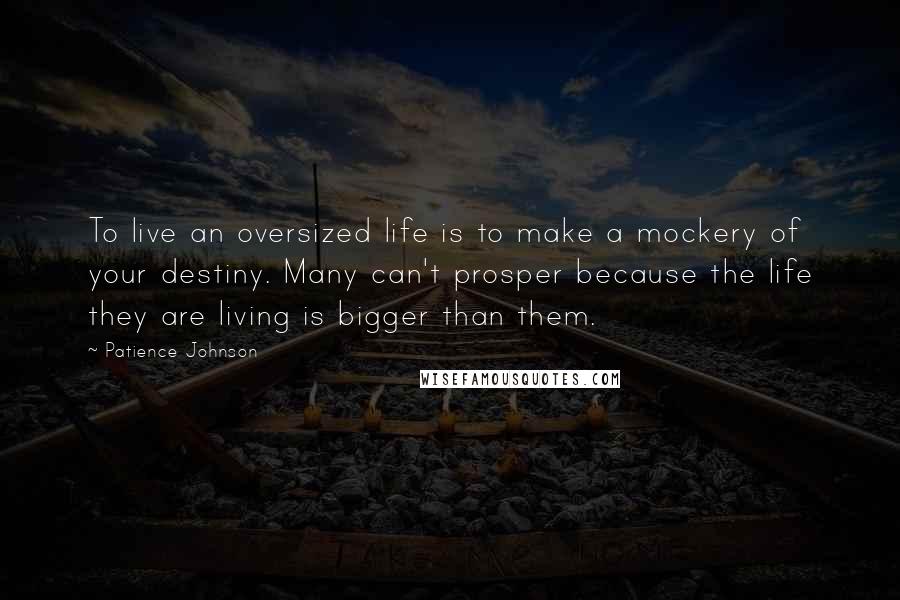 Patience Johnson Quotes: To live an oversized life is to make a mockery of your destiny. Many can't prosper because the life they are living is bigger than them.