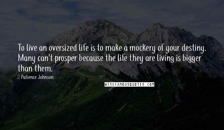 Patience Johnson Quotes: To live an oversized life is to make a mockery of your destiny. Many can't prosper because the life they are living is bigger than them.