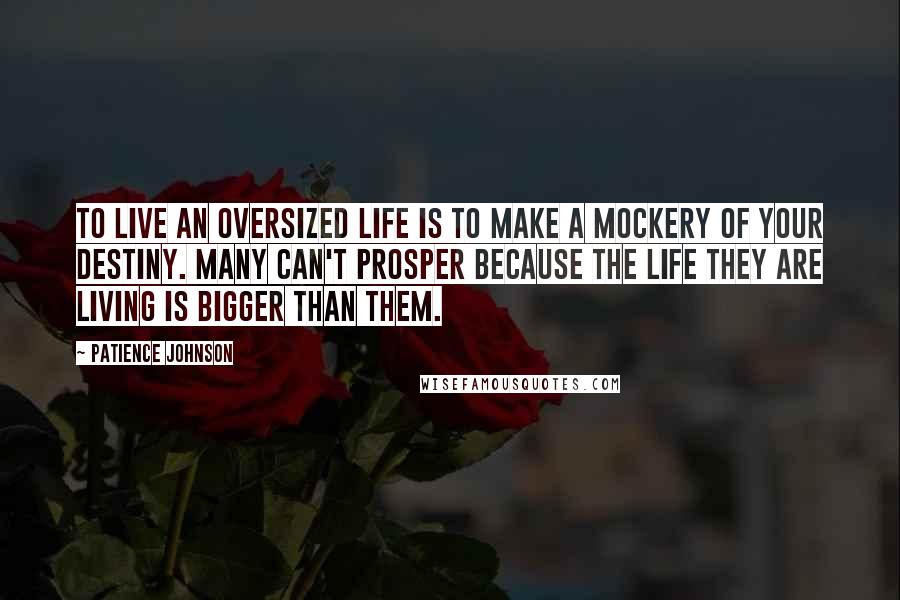 Patience Johnson Quotes: To live an oversized life is to make a mockery of your destiny. Many can't prosper because the life they are living is bigger than them.