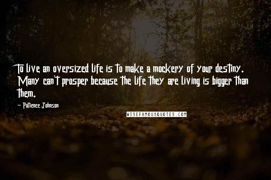 Patience Johnson Quotes: To live an oversized life is to make a mockery of your destiny. Many can't prosper because the life they are living is bigger than them.