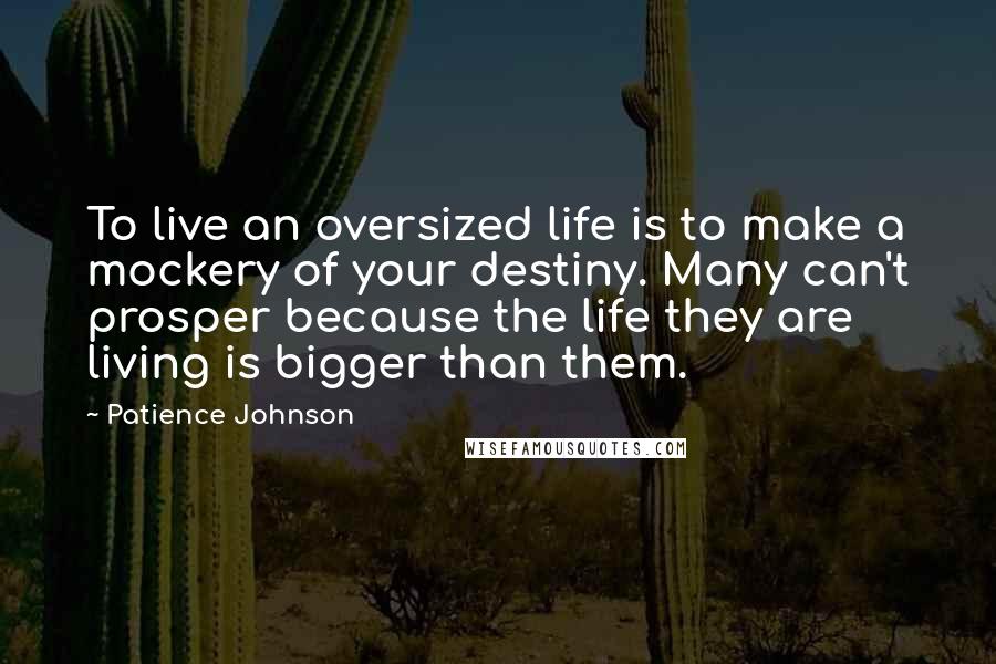 Patience Johnson Quotes: To live an oversized life is to make a mockery of your destiny. Many can't prosper because the life they are living is bigger than them.