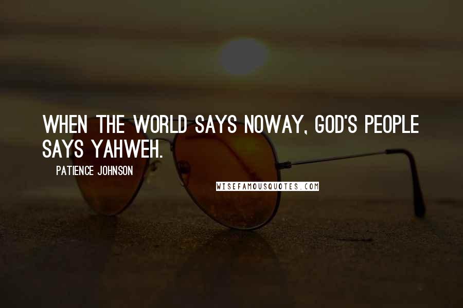 Patience Johnson Quotes: When the world says noway, God's people says Yahweh.