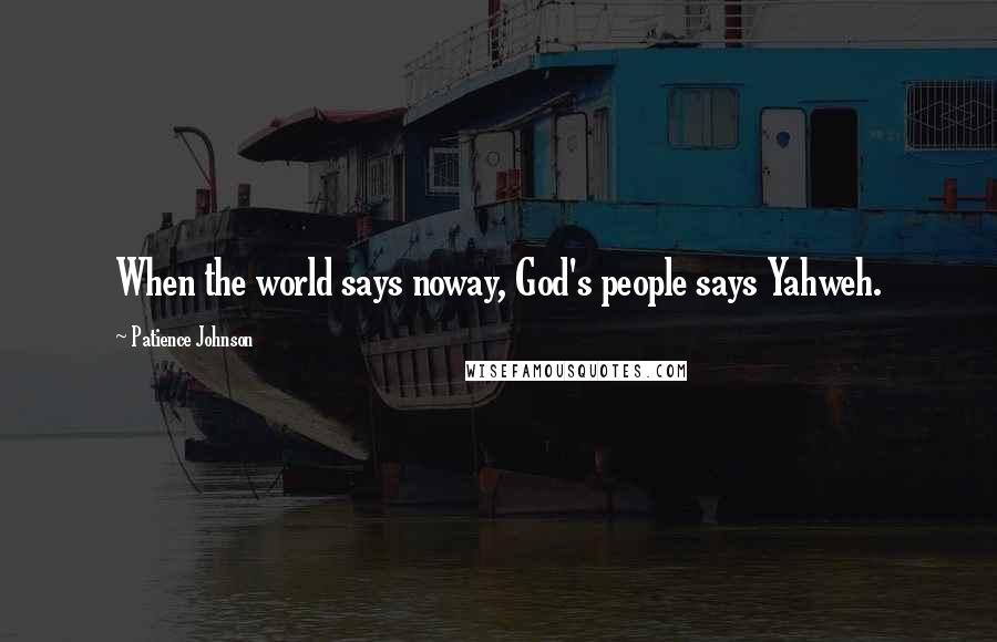 Patience Johnson Quotes: When the world says noway, God's people says Yahweh.