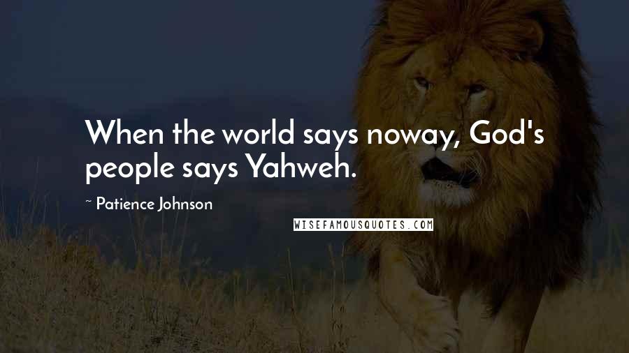 Patience Johnson Quotes: When the world says noway, God's people says Yahweh.