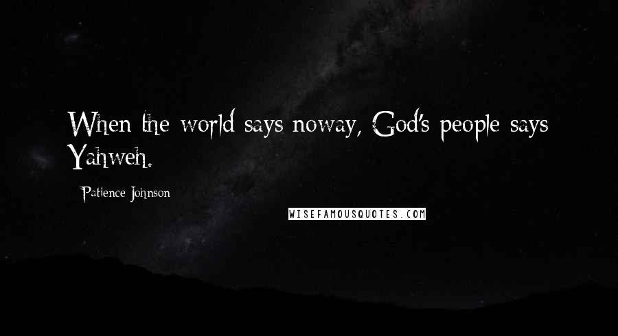 Patience Johnson Quotes: When the world says noway, God's people says Yahweh.