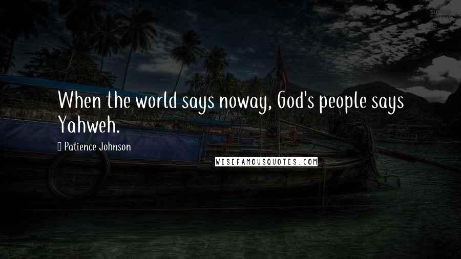 Patience Johnson Quotes: When the world says noway, God's people says Yahweh.