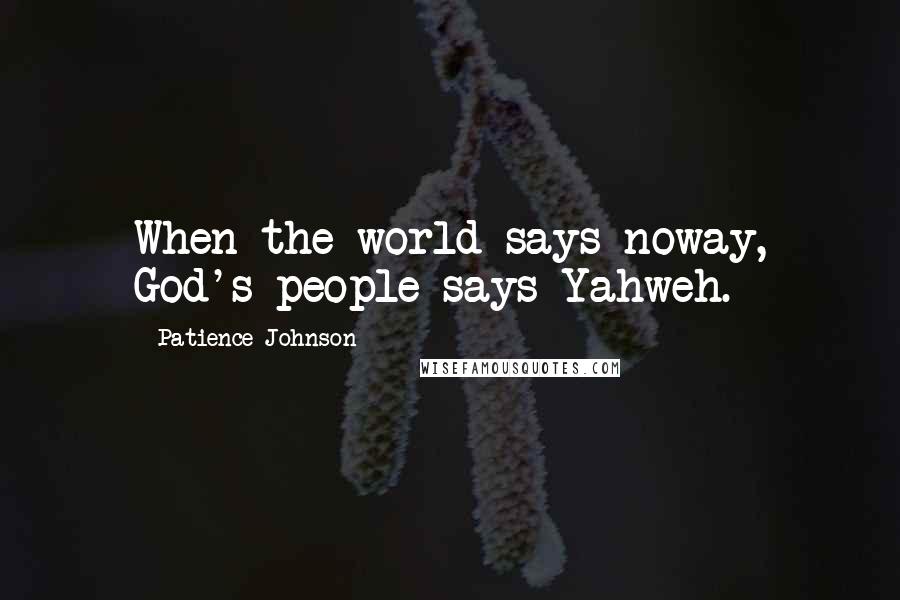 Patience Johnson Quotes: When the world says noway, God's people says Yahweh.